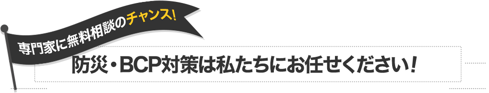 防災・BCP対策は私たちにおまかせください！